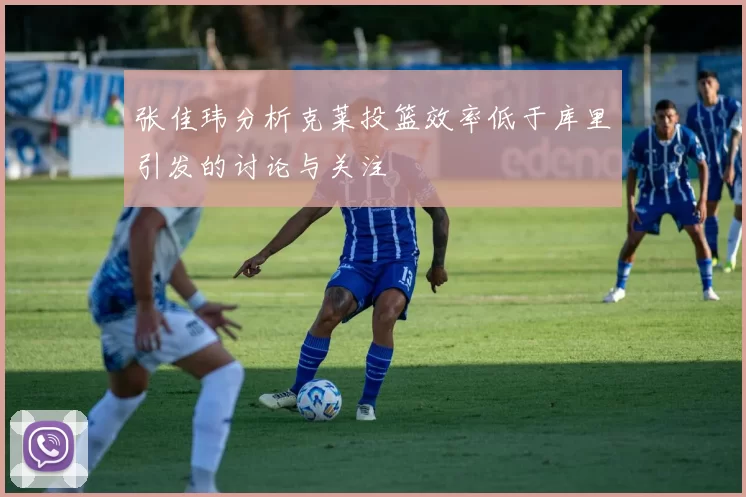 张佳玮分析克莱投篮效率低于库里引发的讨论与关注
