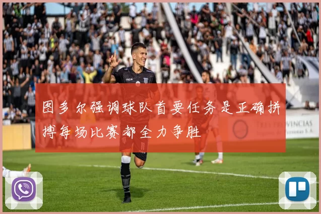 图多尔强调球队首要任务是正确拼搏每场比赛都全力争胜