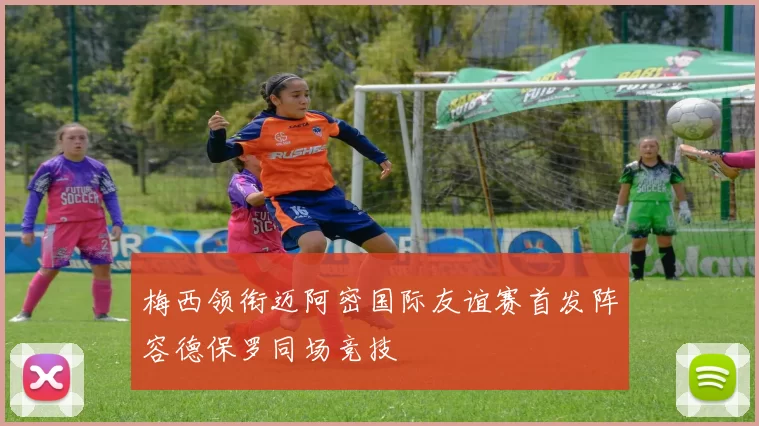 梅西领衔迈阿密国际友谊赛首发阵容德保罗同场竞技