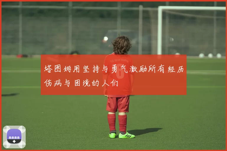 塔图姆用坚持与勇气激励所有经历伤病与困境的人们