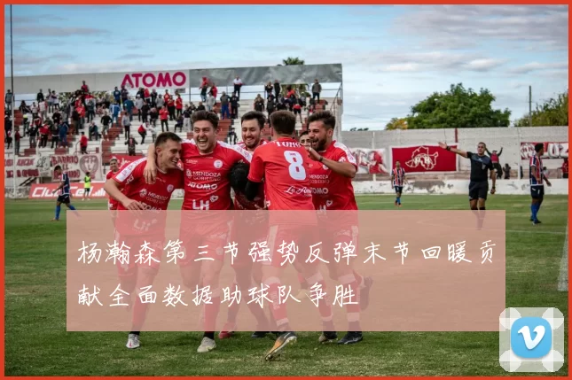 杨瀚森第三节强势反弹末节回暖贡献全面数据助球队争胜