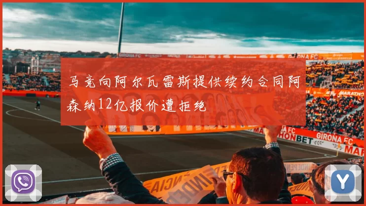 马竞向阿尔瓦雷斯提供续约合同阿森纳12亿报价遭拒绝