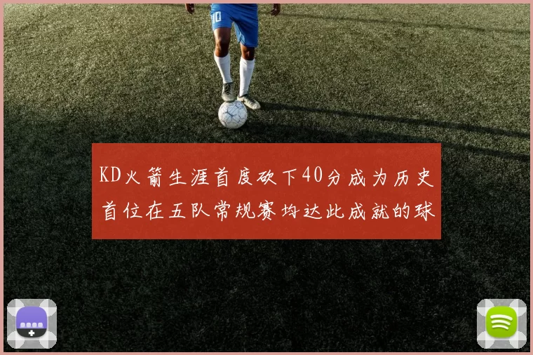 KD火箭生涯首度砍下40分成为历史首位在五队常规赛均达此成就的球员