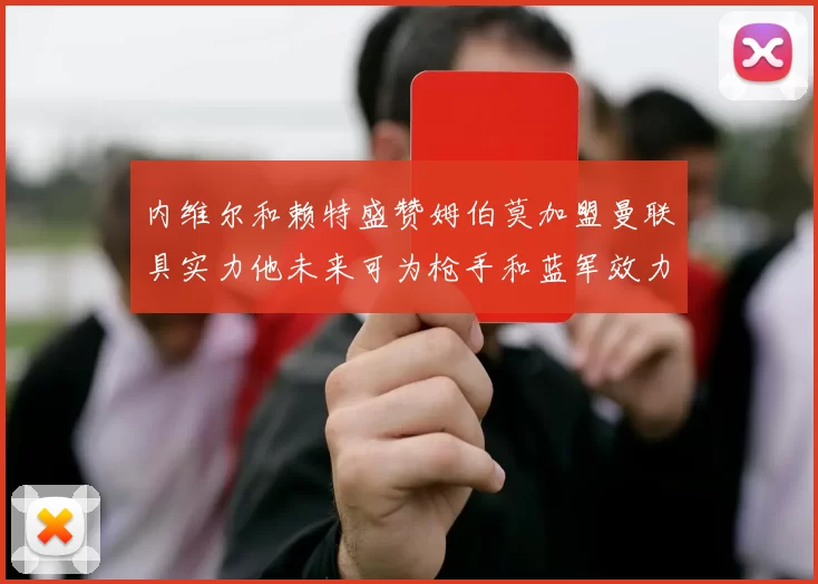 内维尔和赖特盛赞姆伯莫加盟曼联具实力他未来可为枪手和蓝军效力