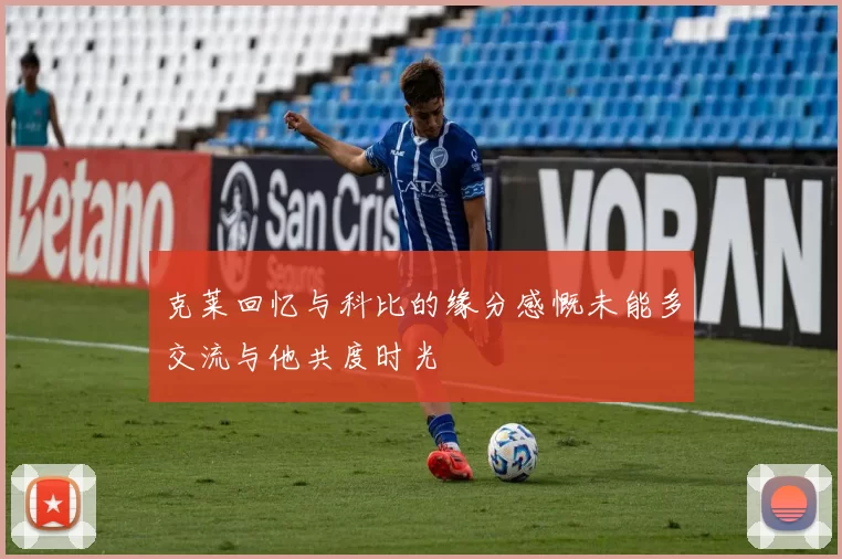 克莱回忆与科比的缘分感慨未能多交流与他共度时光