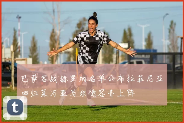 巴萨客战赫罗纳名单公布拉菲尼亚回归莱万亚马尔德容齐上阵