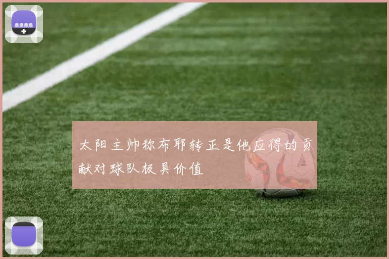 太阳主帅称布耶转正是他应得的贡献对球队极具价值