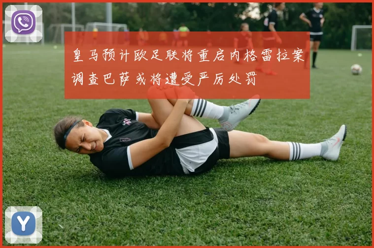皇马预计欧足联将重启内格雷拉案调查巴萨或将遭受严厉处罚
